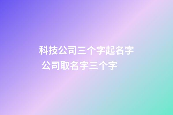 科技公司三个字起名字 公司取名字三个字-第1张-公司起名-玄机派